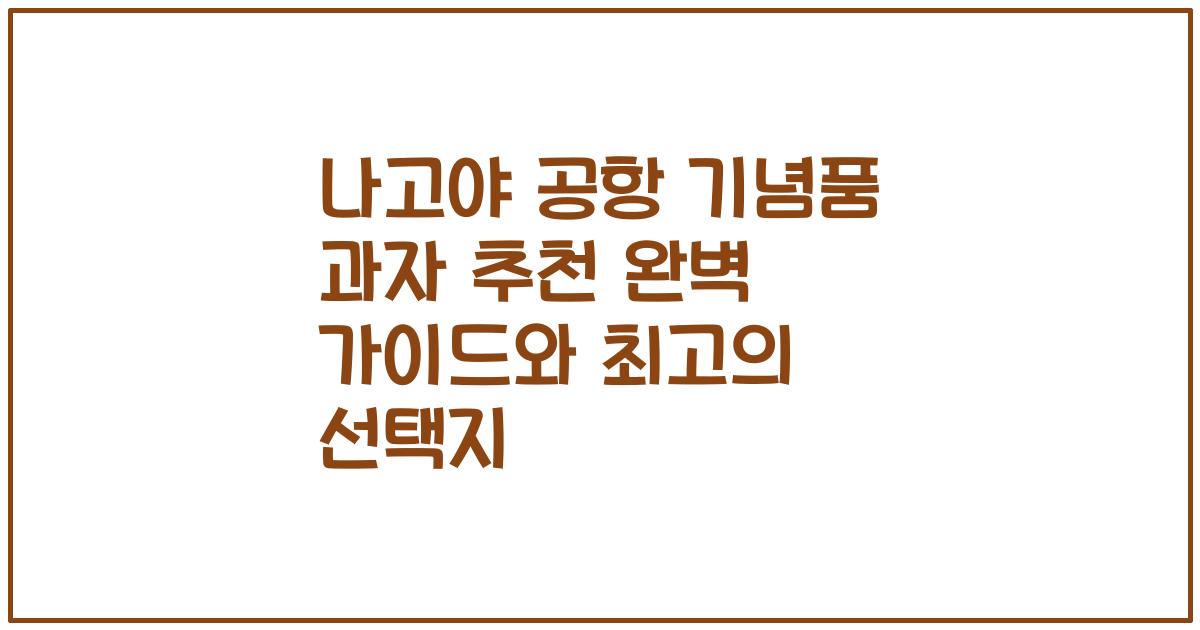 나고야 공항 기념품 과자 추천 완벽 가이드와 최고의 선택지