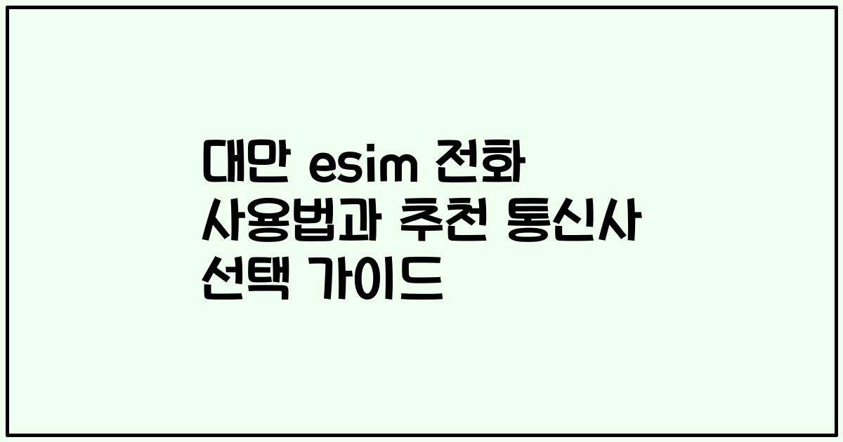 대만 esim 전화 사용법과 추천 통신사 선택 가이드