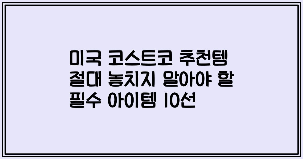 미국 코스트코 추천템 절대 놓치지 말아야 할 필수 아이템 10선