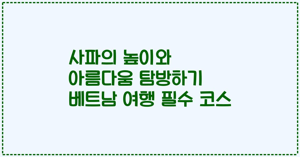 사파의 높이와 아름다움 탐방하기 베트남 여행 필수 코스