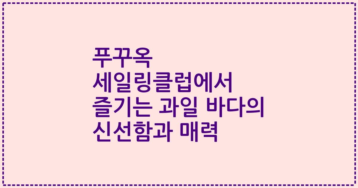 푸꾸옥 세일링클럽에서 즐기는 과일 바다의 신선함과 매력