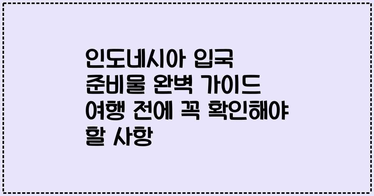 인도네시아 입국 준비물 완벽 가이드 여행 전에 꼭 확인해야 할 사항