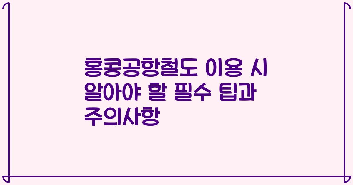 홍콩공항철도 이용 시 알아야 할 필수 팁과 주의사항
