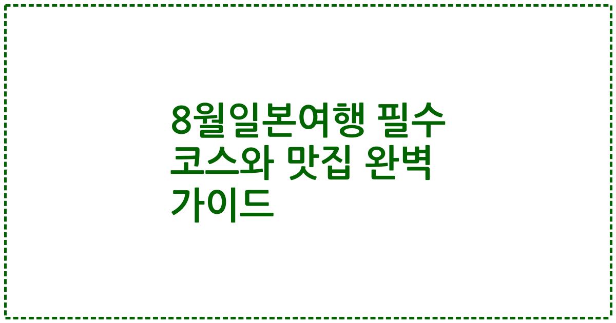 8월일본여행 필수 코스와 맛집 완벽 가이드