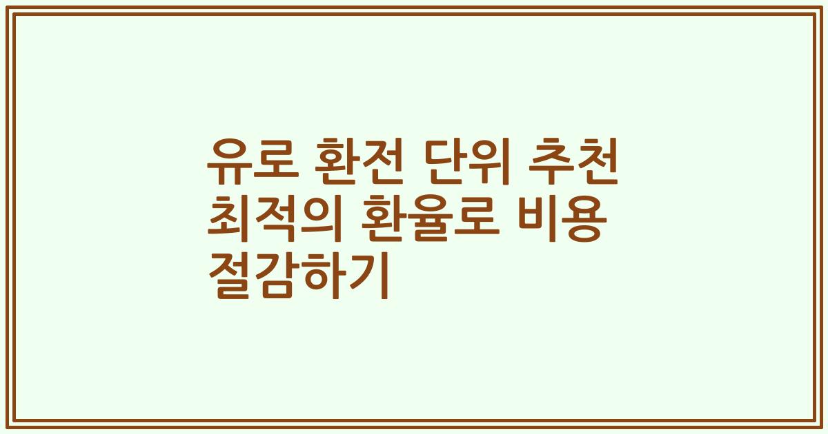 유로 환전 단위 추천 최적의 환율로 비용 절감하기