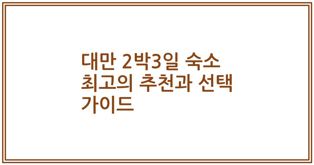 대만 2박3일 숙소 최고의 추천과 선택 가이드