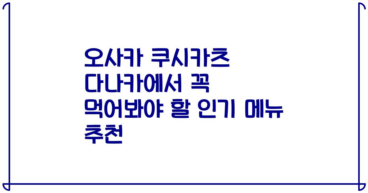 오사카 쿠시카츠 다나카에서 꼭 먹어봐야 할 인기 메뉴 추천