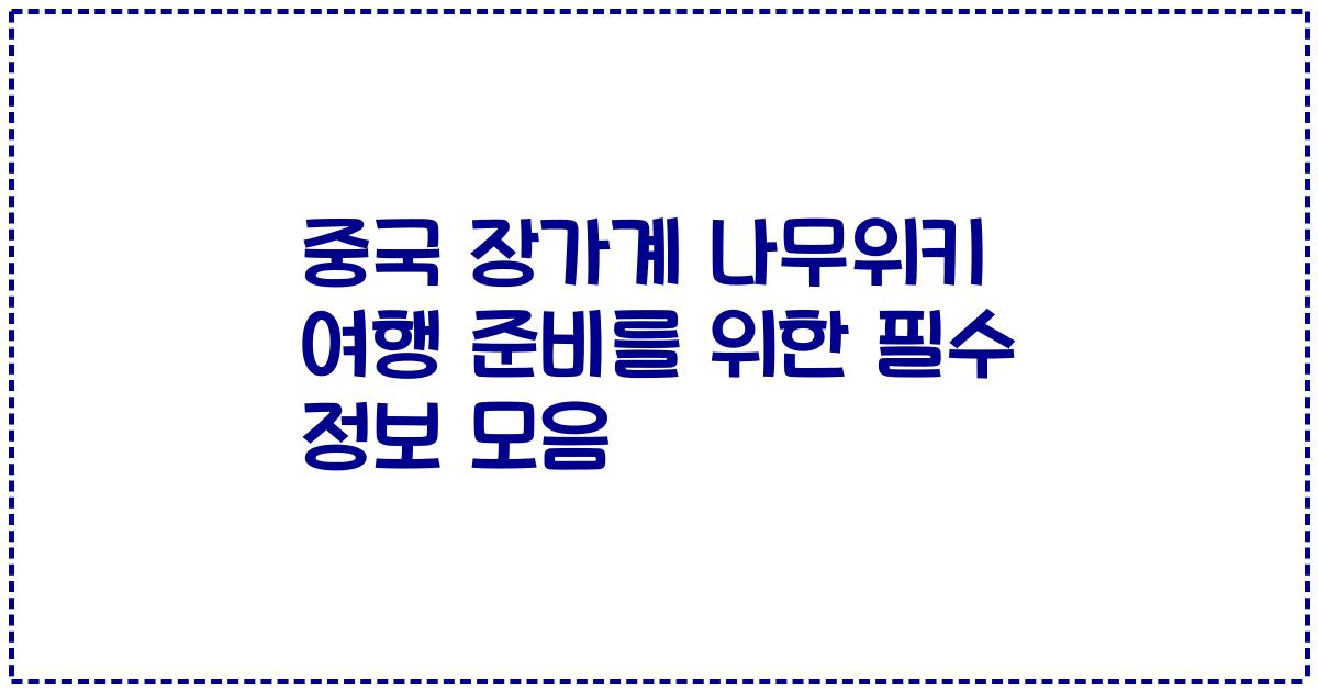중국 장가계 나무위키 여행 준비를 위한 필수 정보 모음