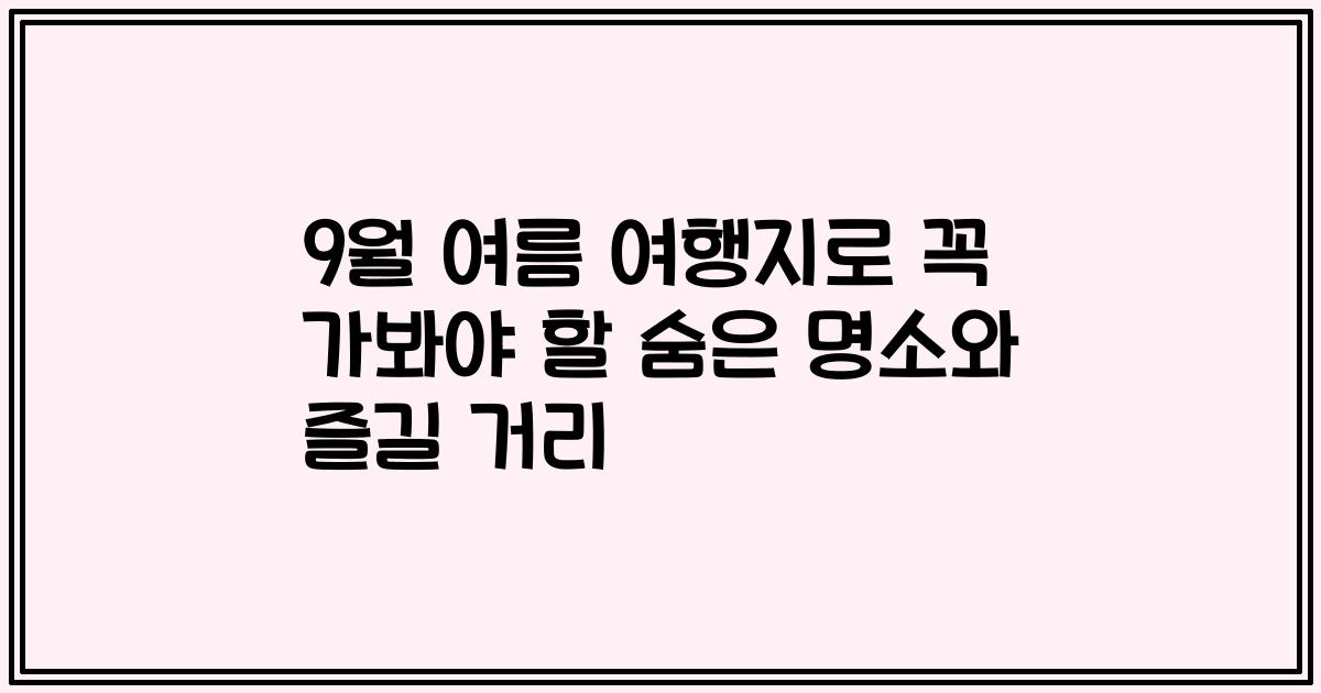 9월 여름 여행지로 꼭 가봐야 할 숨은 명소와 즐길 거리
