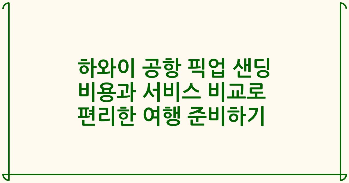 하와이 공항 픽업 샌딩 비용과 서비스 비교로 편리한 여행 준비하기