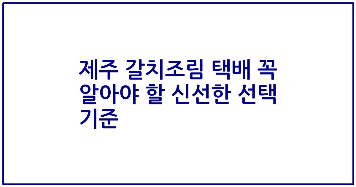 제주 갈치조림 택배 꼭 알아야 할 신선한 선택 기준