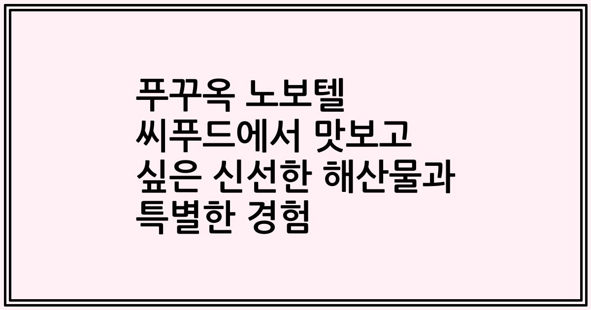 푸꾸옥 노보텔 씨푸드에서 맛보고 싶은 신선한 해산물과 특별한 경험