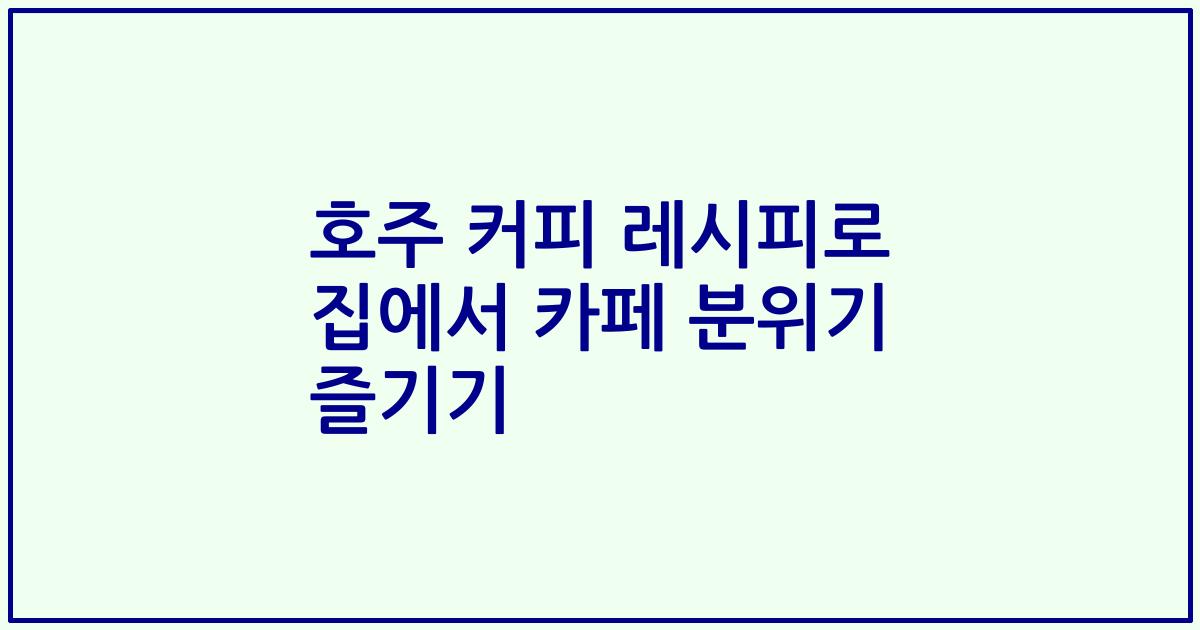 호주 커피 레시피로 집에서 카페 분위기 즐기기