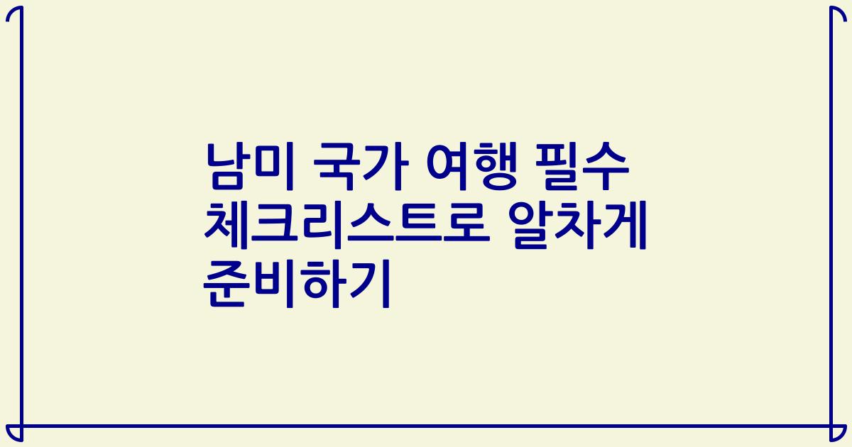 남미 국가 여행 필수 체크리스트로 알차게 준비하기