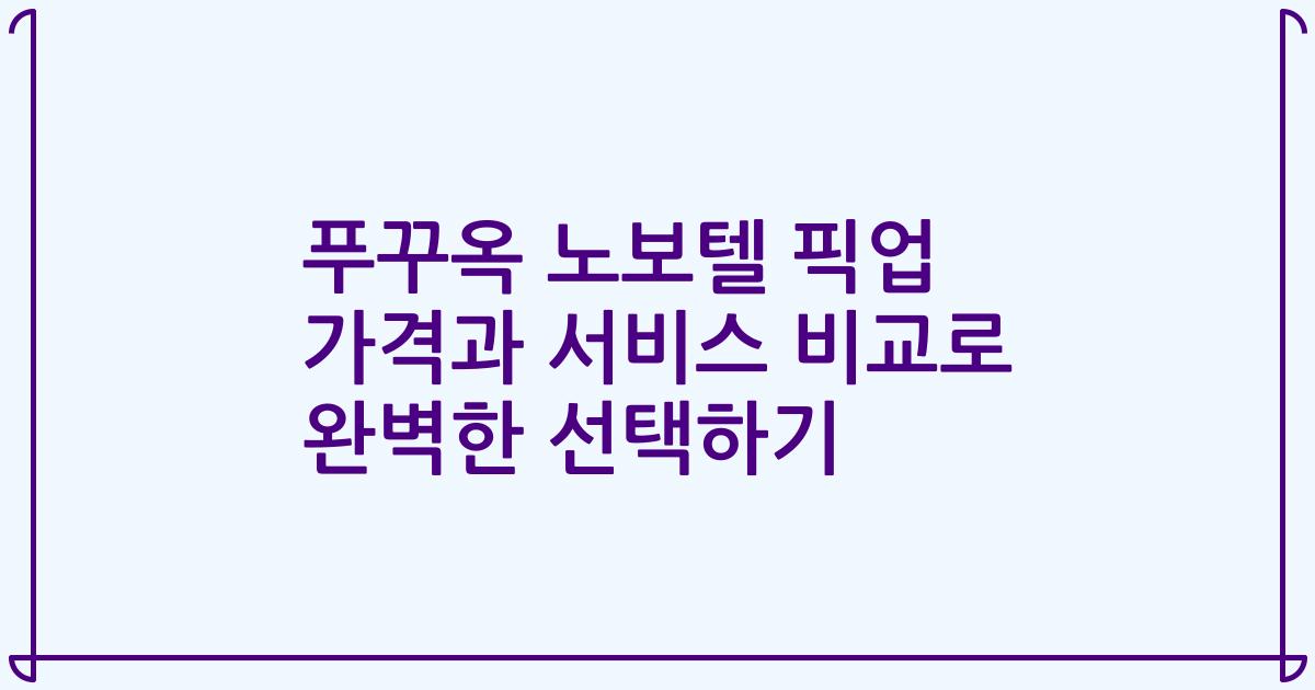 푸꾸옥 노보텔 픽업 가격과 서비스 비교로 완벽한 선택하기