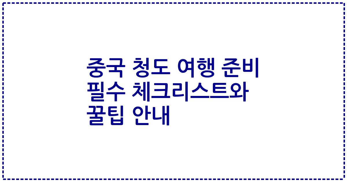 중국 청도 여행 준비 필수 체크리스트와 꿀팁 안내