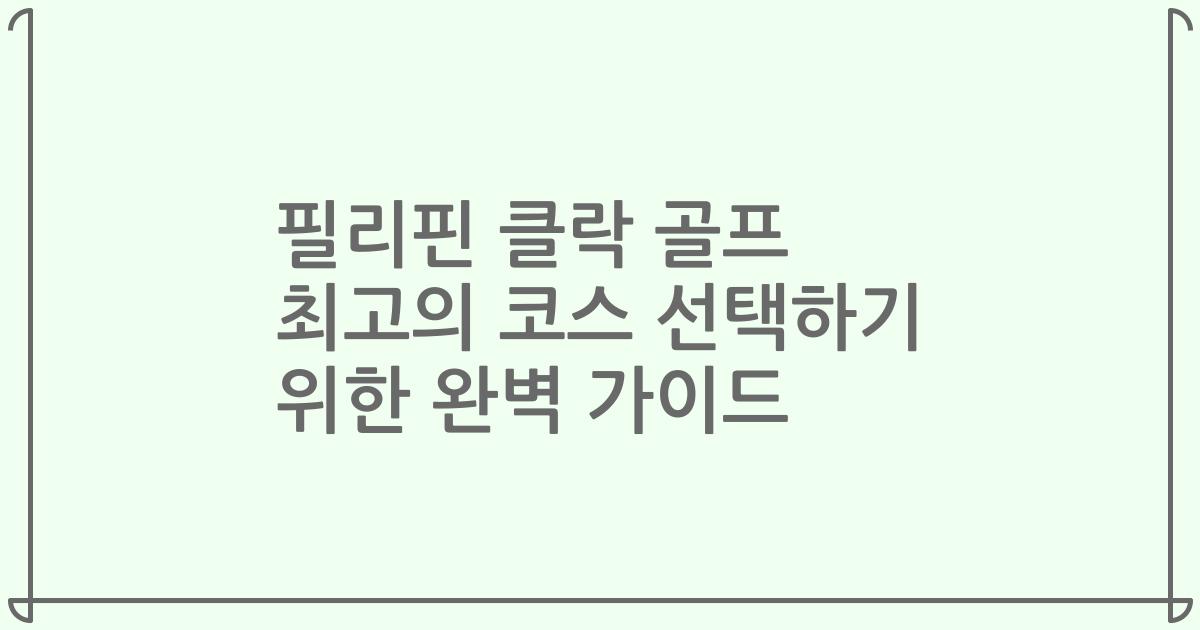 필리핀 클락 골프 최고의 코스 선택하기 위한 완벽 가이드