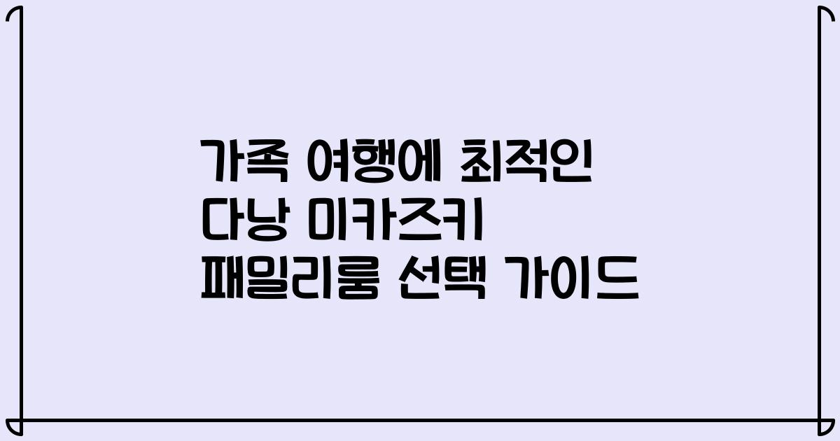 가족 여행에 최적인 다낭 미카즈키 패밀리룸 선택 가이드