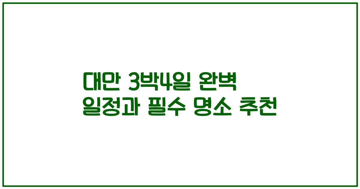 대만 3박4일 완벽 일정과 필수 명소 추천