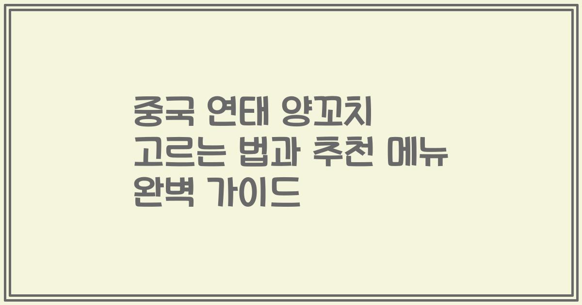 중국 연태 양꼬치 고르는 법과 추천 메뉴 완벽 가이드