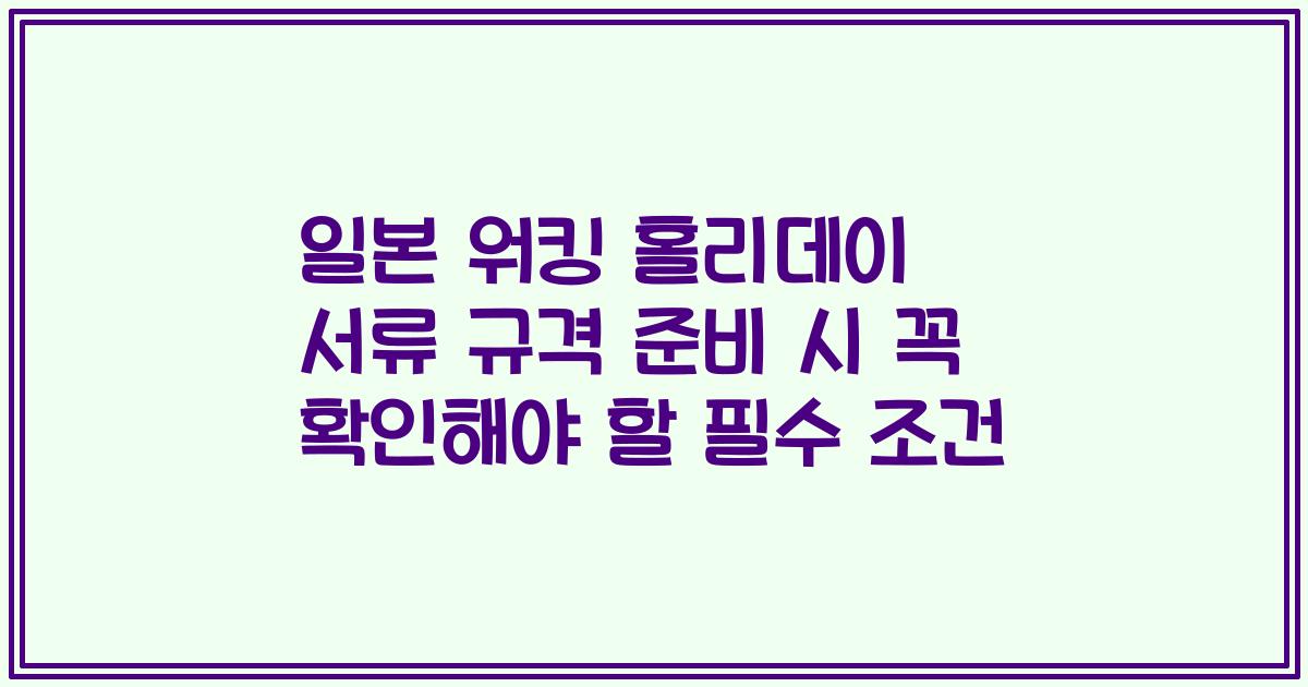 일본 워킹 홀리데이 서류 규격 준비 시 꼭 확인해야 할 필수 조건