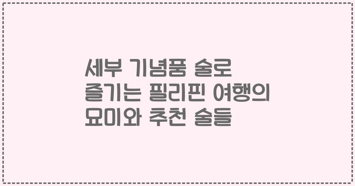 세부 기념품 술로 즐기는 필리핀 여행의 묘미와 추천 술들