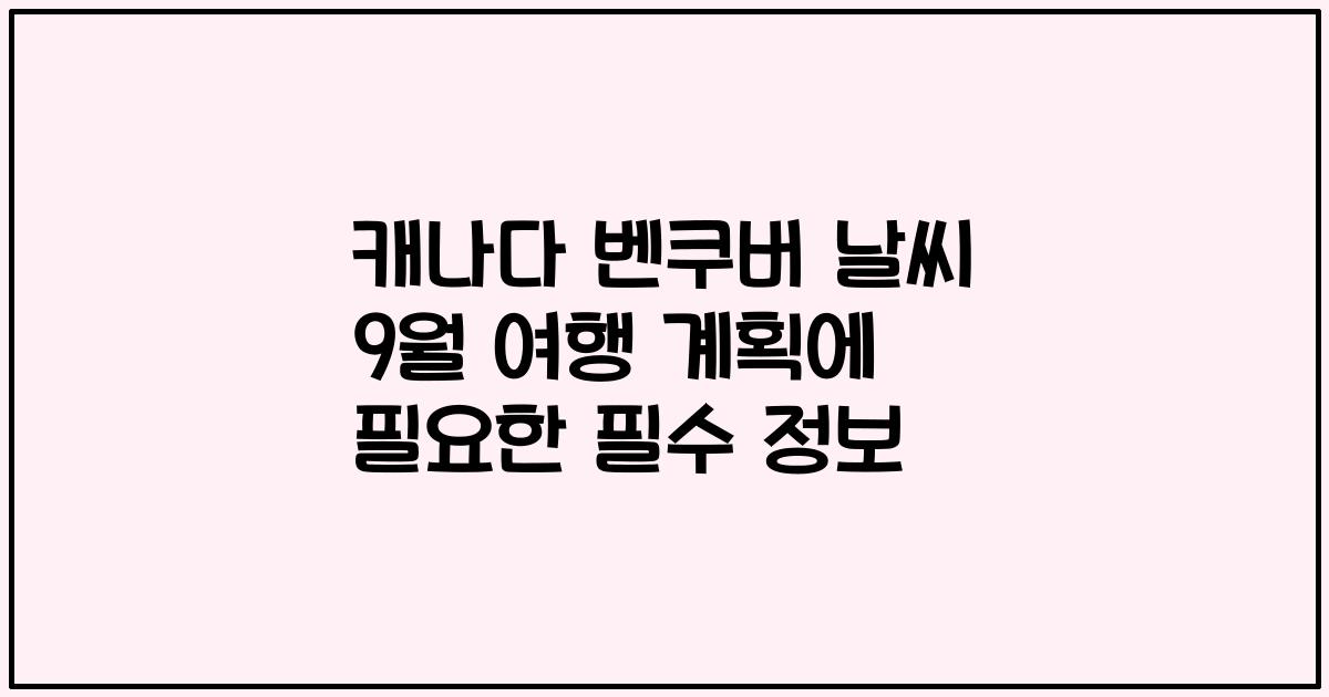 캐나다 벤쿠버 날씨 9월 여행 계획에 필요한 필수 정보