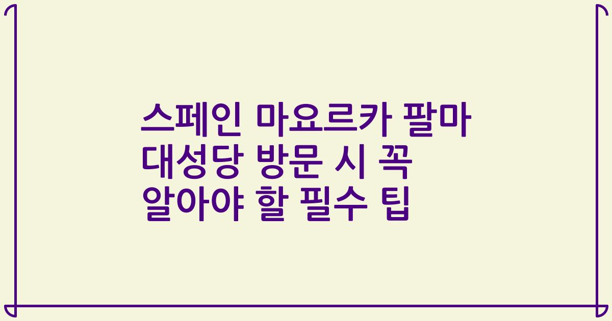 스페인 마요르카 팔마 대성당 방문 시 꼭 알아야 할 필수 팁