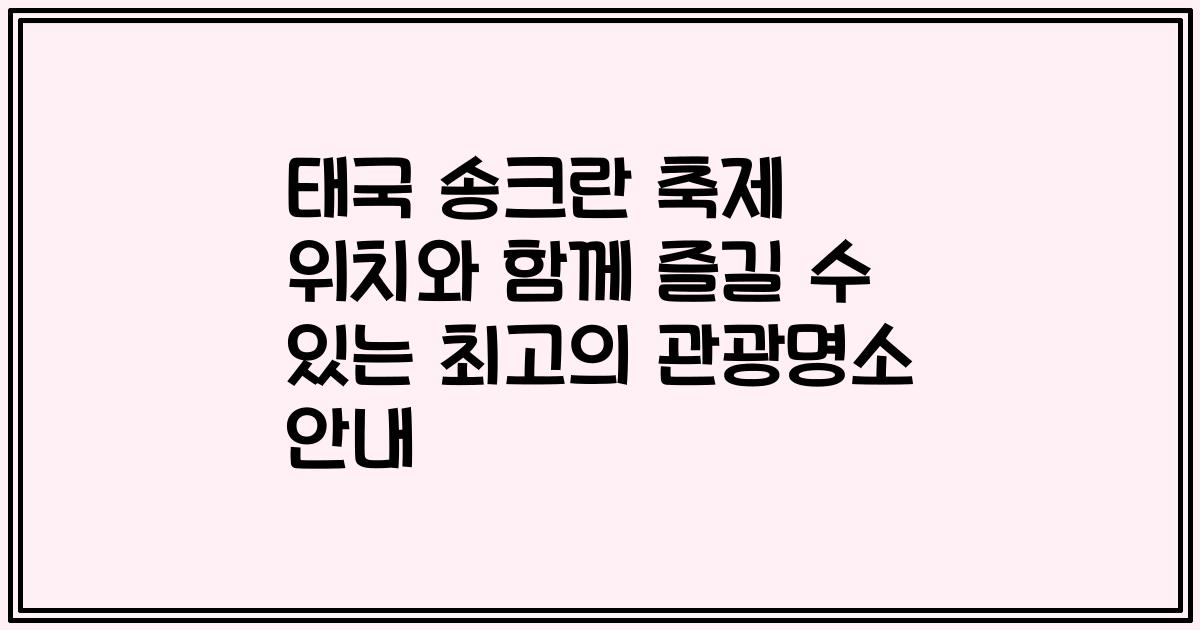 태국 송크란 축제 위치와 함께 즐길 수 있는 최고의 관광명소 안내