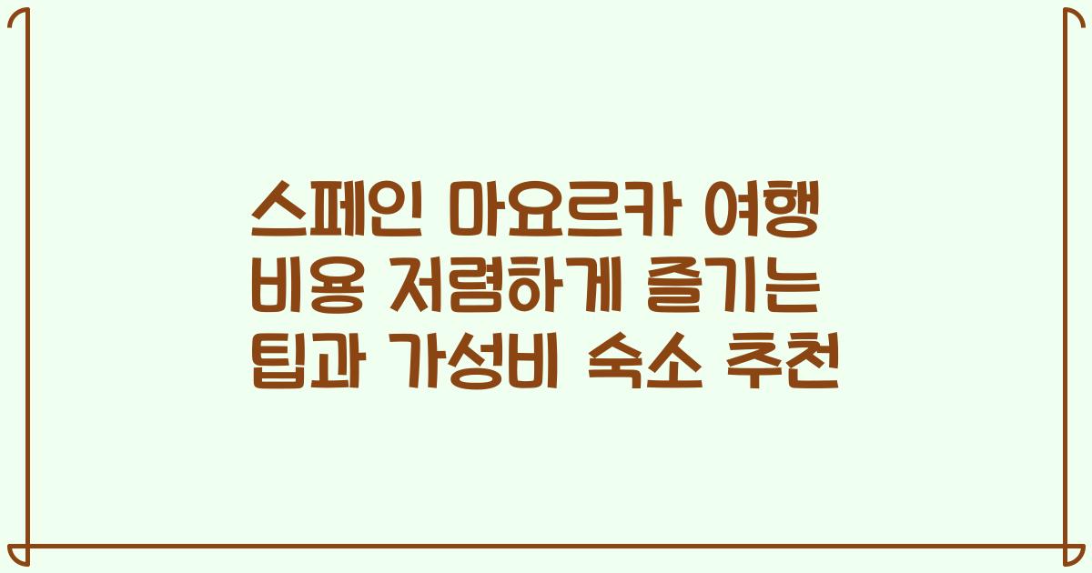 스페인 마요르카 여행 비용 저렴하게 즐기는 팁과 가성비 숙소 추천