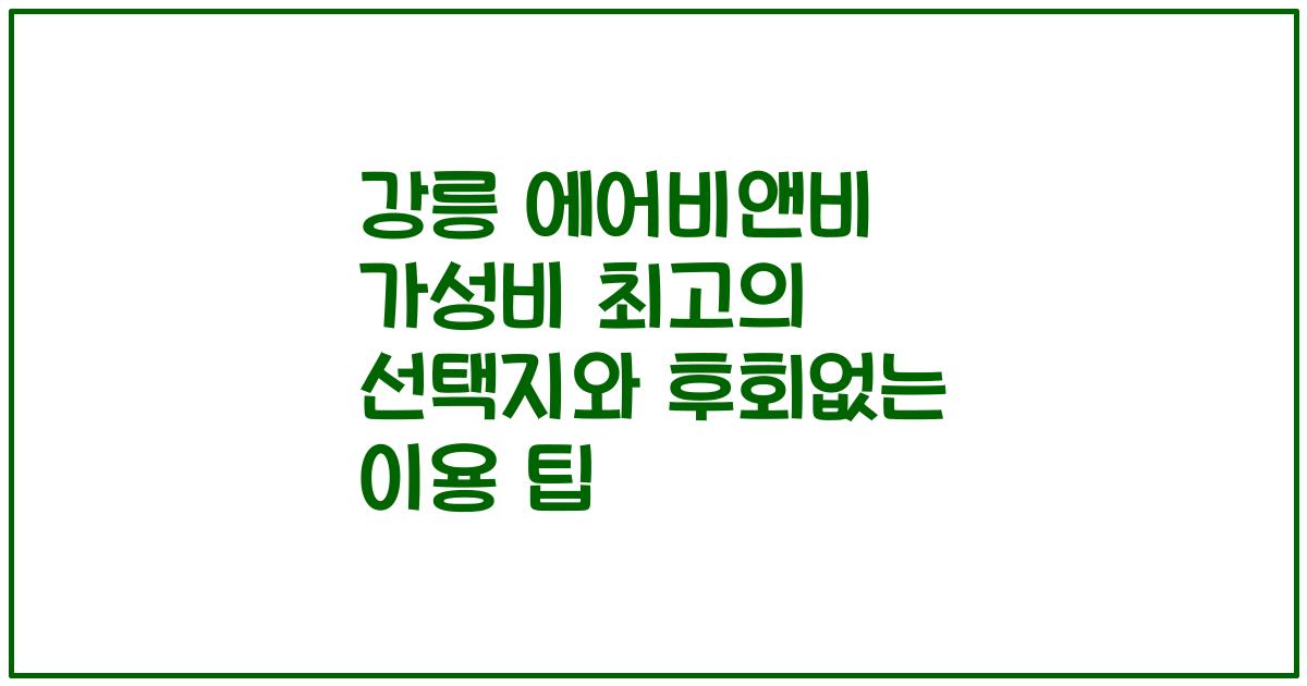 강릉 에어비앤비 가성비 최고의 선택지와 후회없는 이용 팁