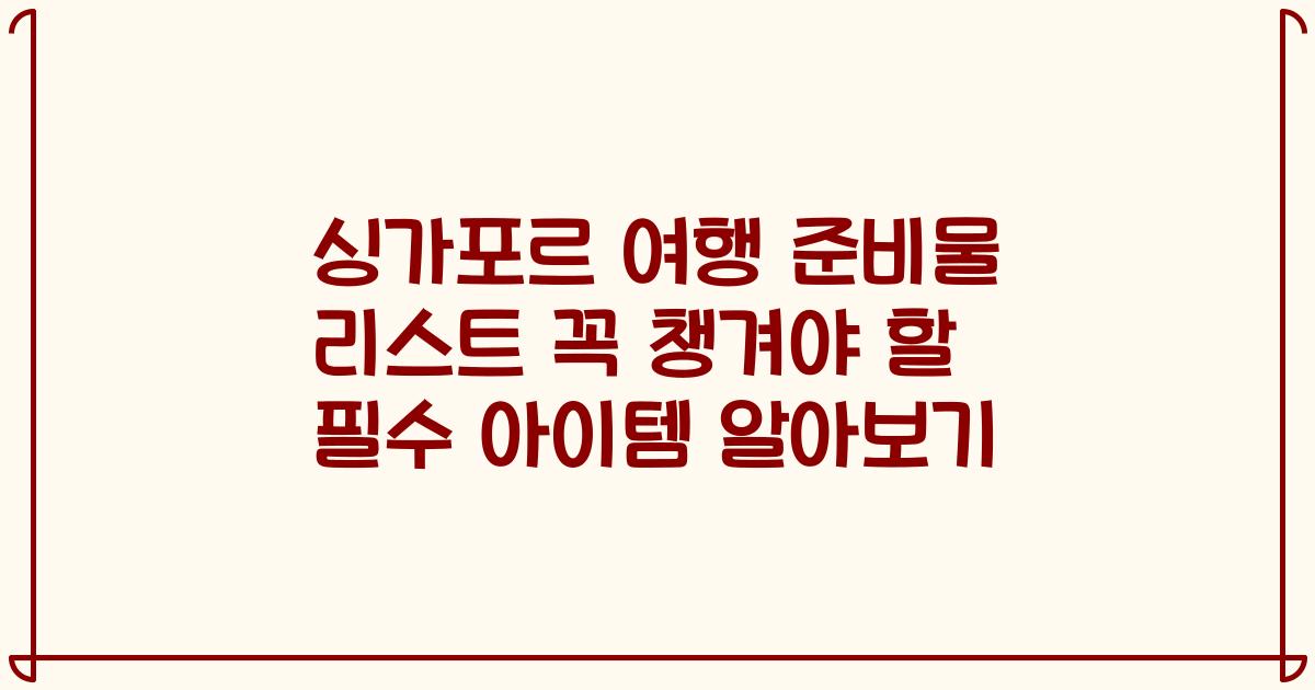 싱가포르 여행 준비물 리스트 꼭 챙겨야 할 필수 아이템 알아보기