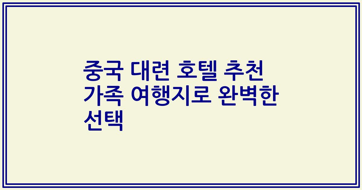 중국 대련 호텔 추천 가족 여행지로 완벽한 선택