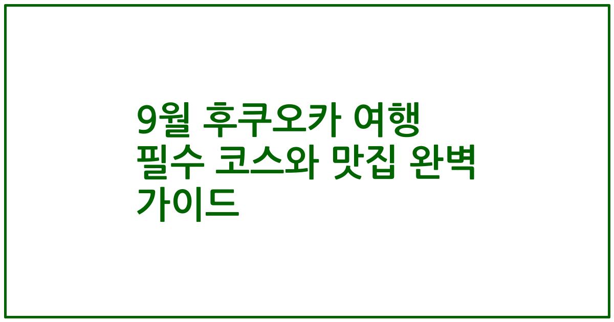 9월 후쿠오카 여행 필수 코스와 맛집 완벽 가이드
