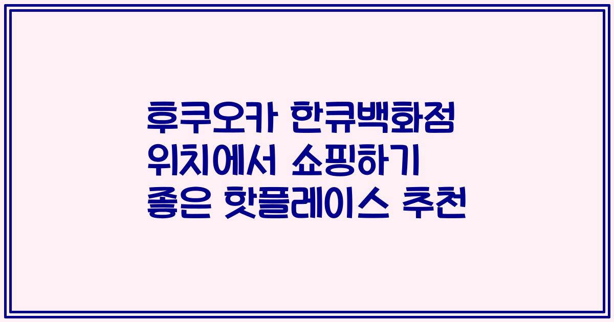 후쿠오카 한큐백화점 위치에서 쇼핑하기 좋은 핫플레이스 추천