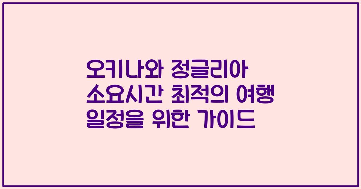 오키나와 정글리아 소요시간 최적의 여행 일정을 위한 가이드