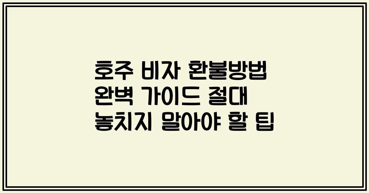 호주 비자 환불방법 완벽 가이드 절대 놓치지 말아야 할 팁